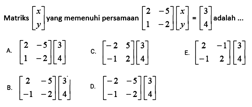 Matriks [x y] yang memenuhi persamaan [2 -5 1 -2][x y]=[3 4] adalah ... 