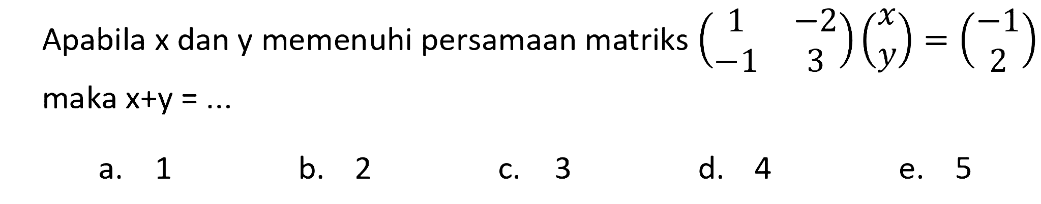 Apabila  x  dan y memenuhi persamaan matriks  (1  -2  -1  3)(x  y)=(-1  2)  maka  x+y=... 