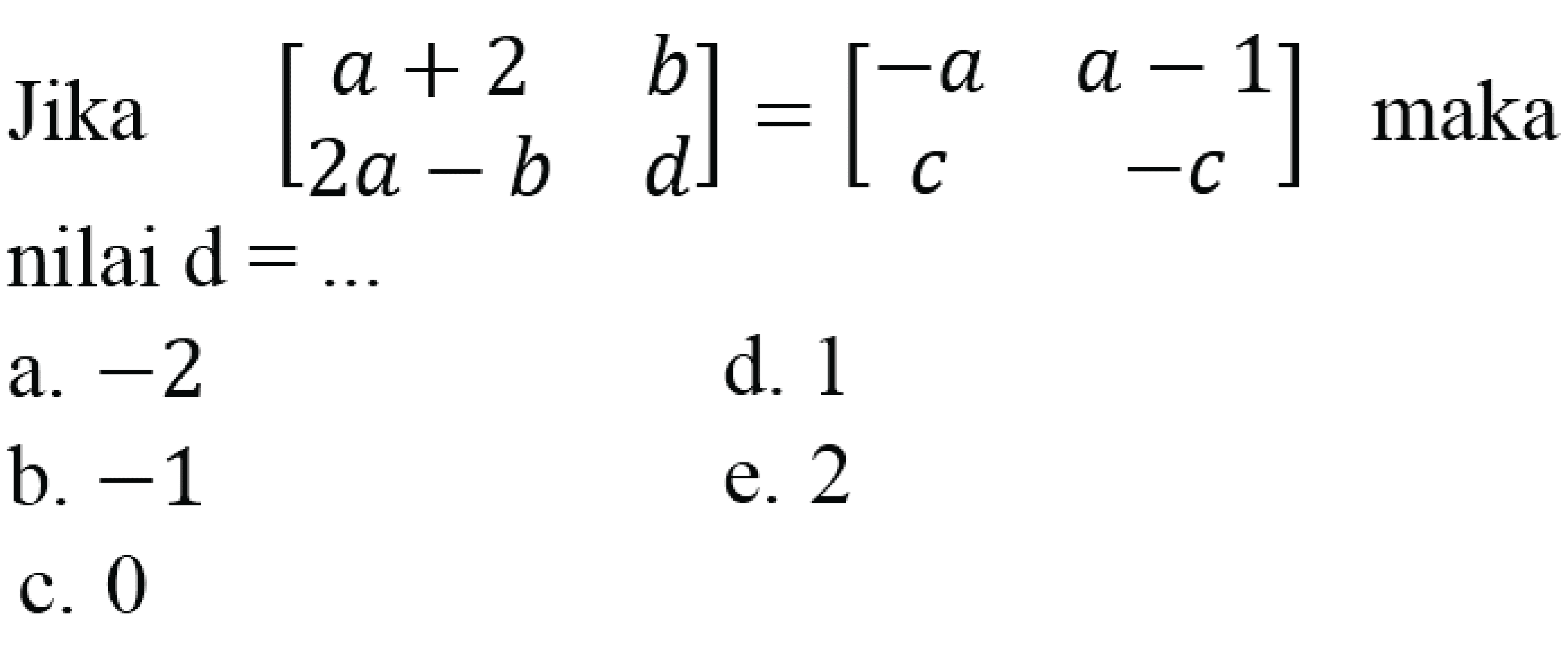 Jika [a+2 b 2a-b d] = [-a a-1 c -c] maka nilai d =