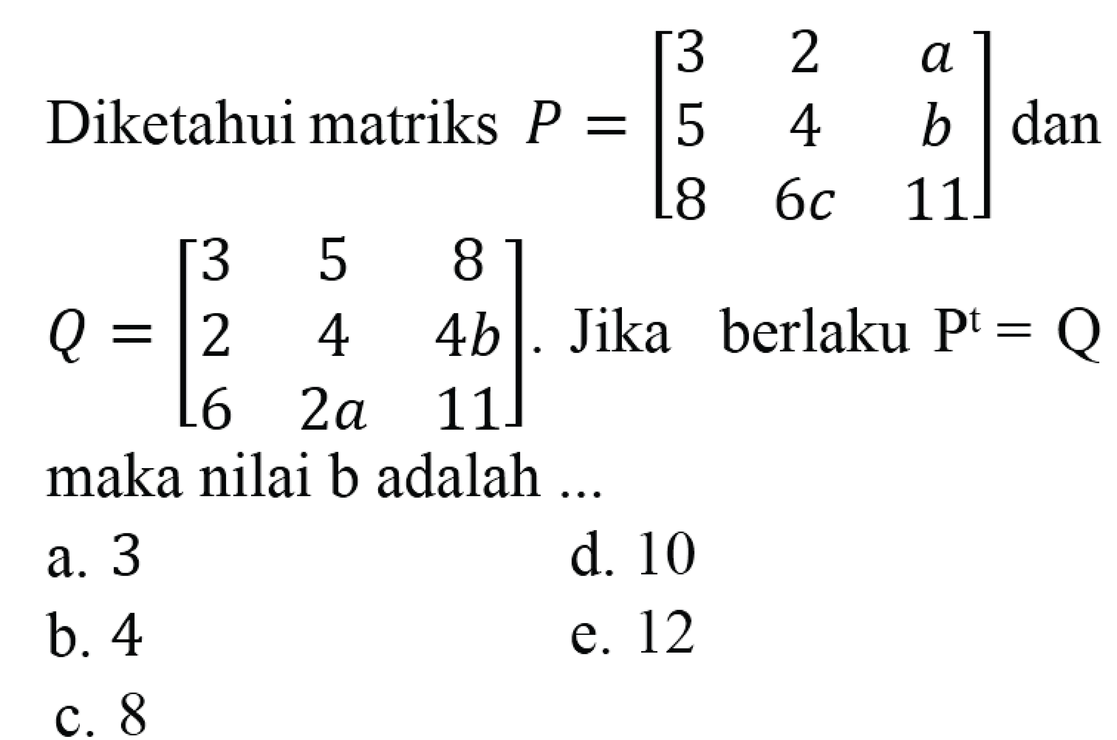 Diketahui matriks P = [3 2 a 5 4 b 8 6c 11] dan Q = [3 5 8 2 4 4b 6 2a 11]. Jika berlaku P^t = Q maka nilai b adalah