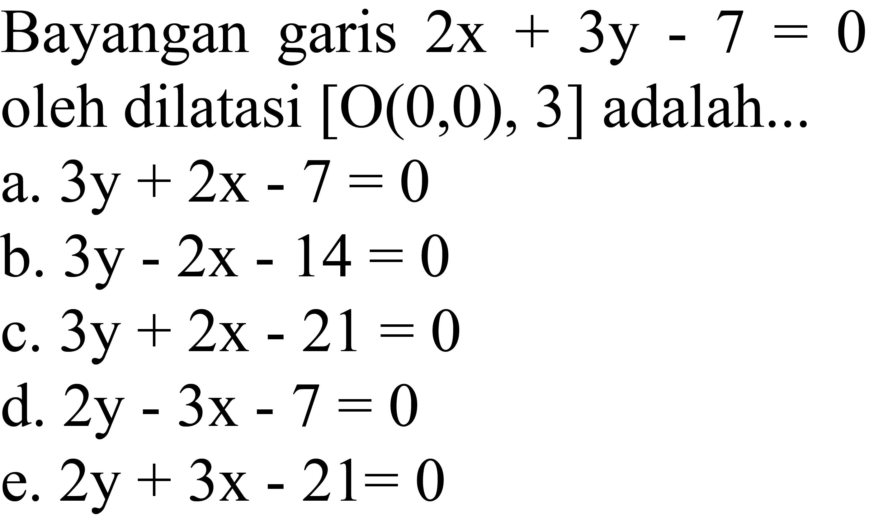 Bayangan garis  2x+3y-7=0  oleh dilatasi  [O(0,0), 3]  adalah...
