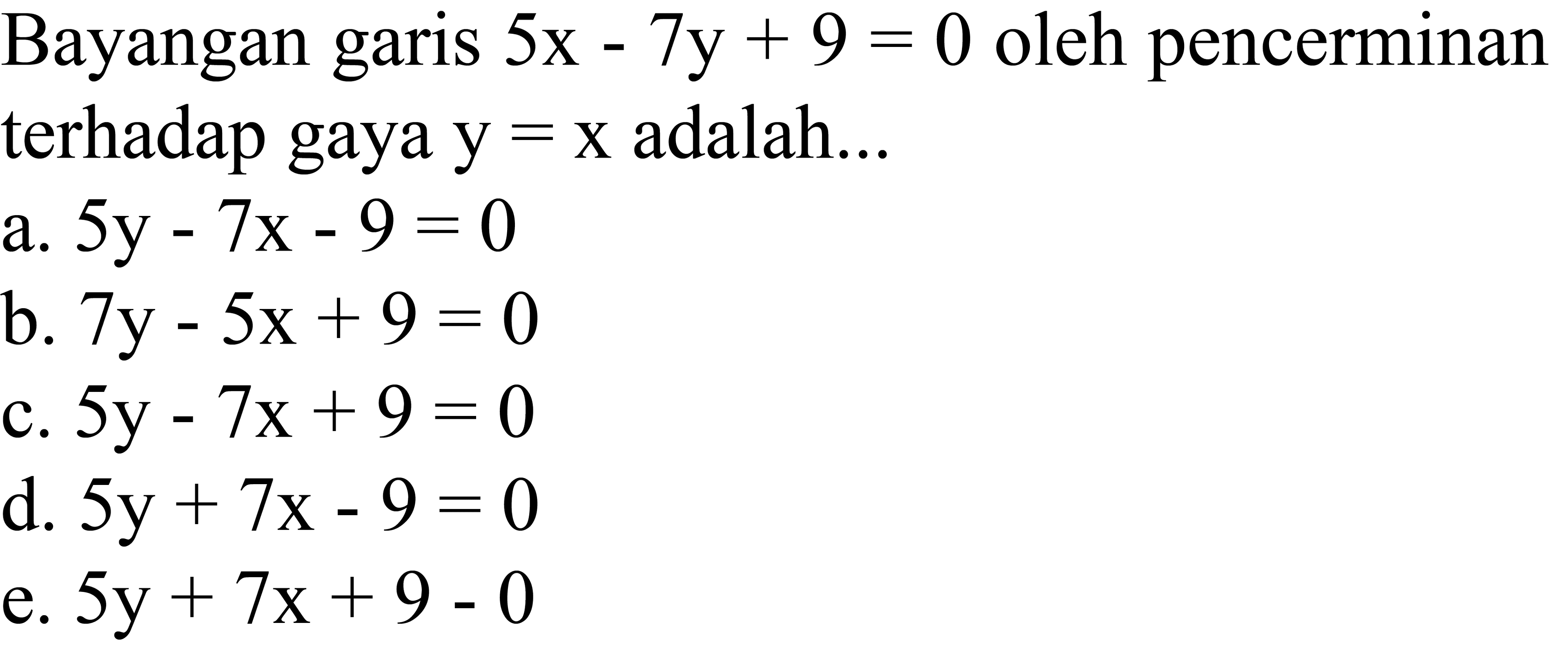 Bayangan garis  5x-7y+9=0  oleh pencerminan terhadap gaya  y=x  adalah...
