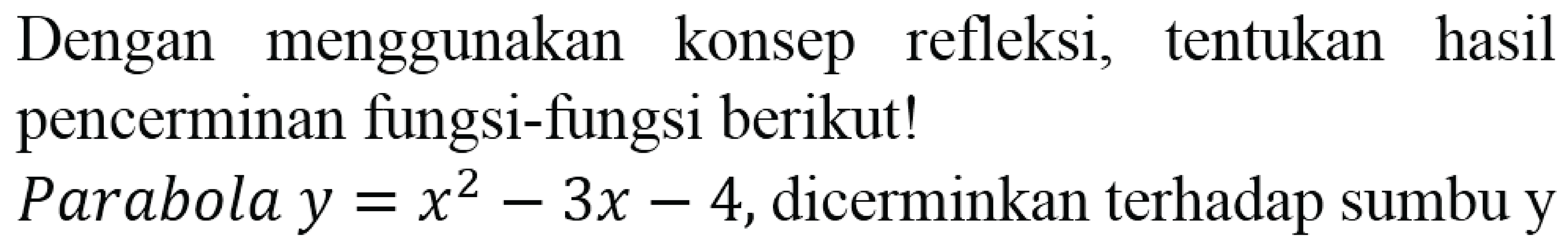 Dengan menggunakan konsep refleksi, tentukan hasil pencerminan fungsi-fungsi berikut!
Parabola  y=x^2-3x-4 , dicerminkan terhadap sumbu y