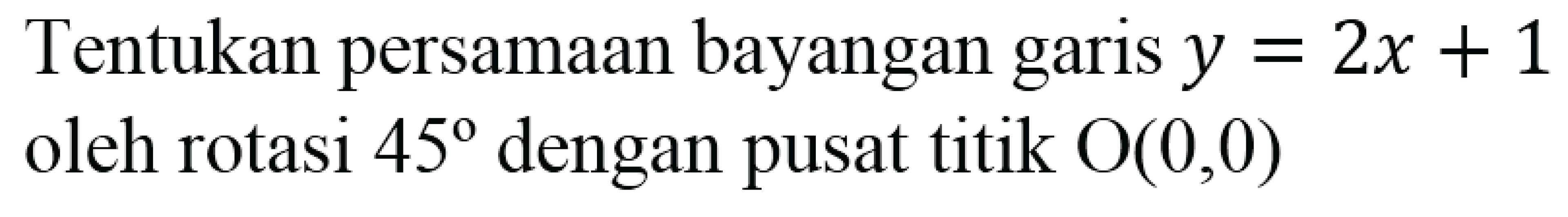 Tentukan persamaan bayangan garis  y=2x+1  oleh rotasi  45  dengan pusat titik  O(0,0)