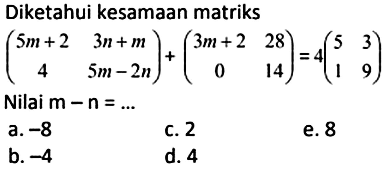 Diketahui kesamaan matriks

(5 m+2  3 n+m 
4  5 m-2 n)+
(3 m+2  28 0  14)
=4(5  3 1  9)
Nilai  m-n=... 