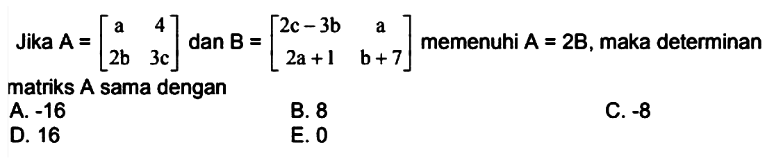 Jika  A=[a  4  2b  3c] dan B=[2c-3b  a  2a+1  b+7]  memenuhi  A=2B, maka determinan matriks  A  sama dengan