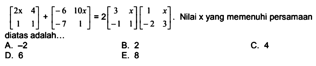 [2x  4  1  1] + [-6  10x  -7  1] = 2[3  x  -1  1][1  x  -2  3]. Nilai x yang memenuhi persamaan diatas adalah...