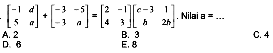 [-1 d 5 a] + [-3 -5 -3 a]=[2 -1 4 3][c-3 1 b 2b]. Nilai a=...