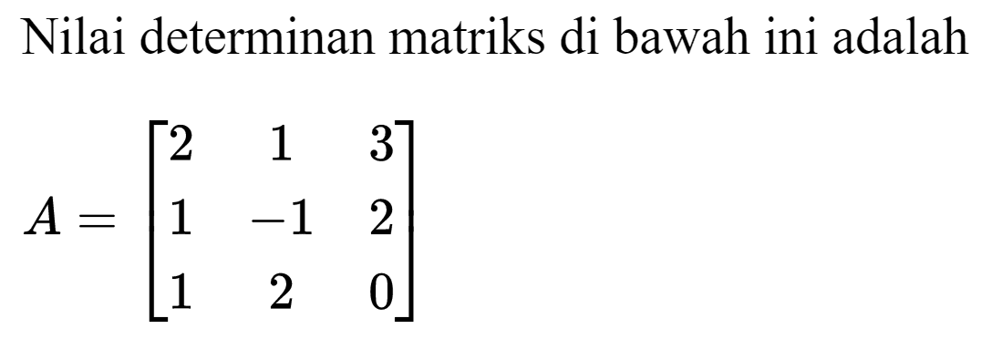 Nilai determinan matriks di bawah ini adalah
A=[2 1 3 1 -1 2 1 2 0]