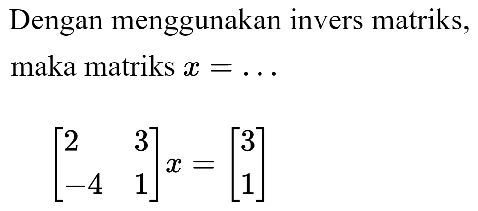 Dengan menggunakan invers matriks, maka matriks  x=... 

[2  3 -4  1]x = [3 1]
