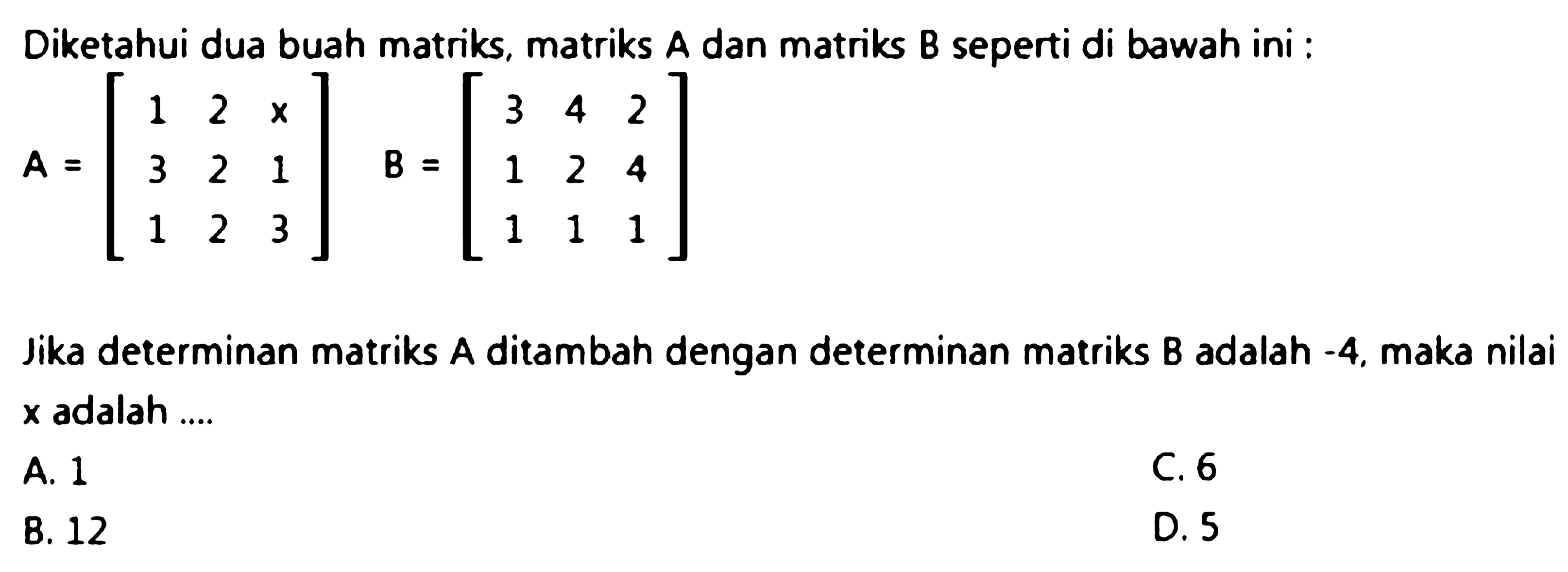 Diketahui dua buah matriks, matriks A dan matriks B seperti di bawah ini :

A=[
1  2  x 
3  2  1 
1  2  3
]  B=[
3  4  2 
1  2  4 
1  1  1
]

Jika determinan matriks  A  ditambah dengan determinan matriks  B  adalah  -4 , maka nilai  x  adalah ....
