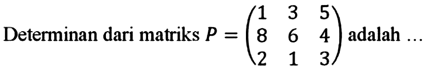 Determinan dari matriks  P=(1  3  5  8  6  4  2  1  3)  adalah ...