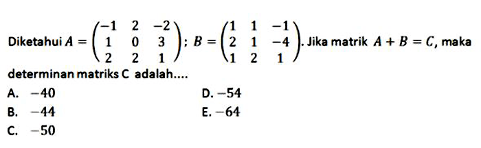 Diketahui  A=(-1  2  -2  1  0  3  2  2  1) ; B=(1  1  -1  2  1  -4  1  2  1) . Jika matrik  A+B=C , maka determinan matriks  C  adalah....
