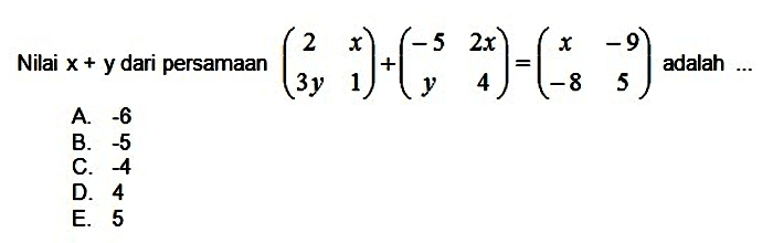 Nilai  x+y  dari persamaan  (2  x  3 y  1)+(-5  2 x  y  4)=(x  -9  -8  5)  adalah ...
