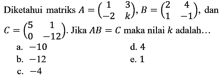 Diketahui matriks  A=(1  3  -2  k), B=(2  4  1  -1) , dan  C=(5  1  0  -12) . Jika  A B=C  maka nilai  k  adalah...