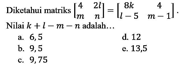 Diketahui matriks  [4  2 l  m  n]=[8 k  4  l-5  m-1] . Nilai  k+l-m-n  adalah...