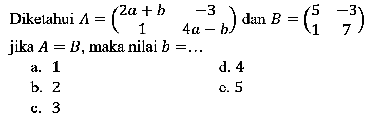 Diketahui  A=(2 a+b  -3  1  4 a-b)  dan  B=(5  -3  1  7)  jika  A=B , maka nilai  b=...