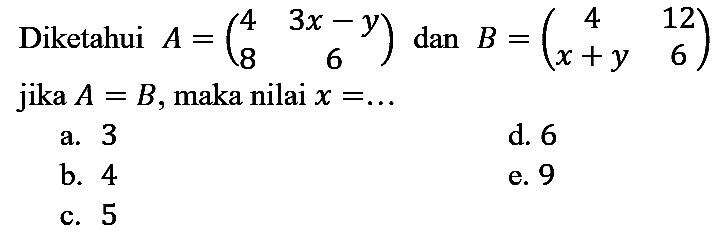 Diketahui  A=(4  3 x-y  8  6)  dan  B=(4  12  x+y  6)  jika  A=B , maka nilai  x=...