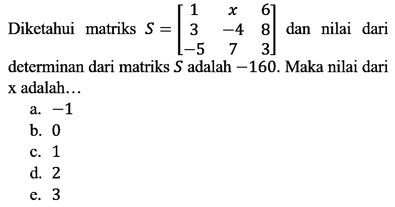 Diketahui matriks  S=[1  x  6  3  -4  8  -5  7  3]  dan nilai dari determinan dari matriks  S  adalah  -160 . Maka nilai dari  x  adalah...
