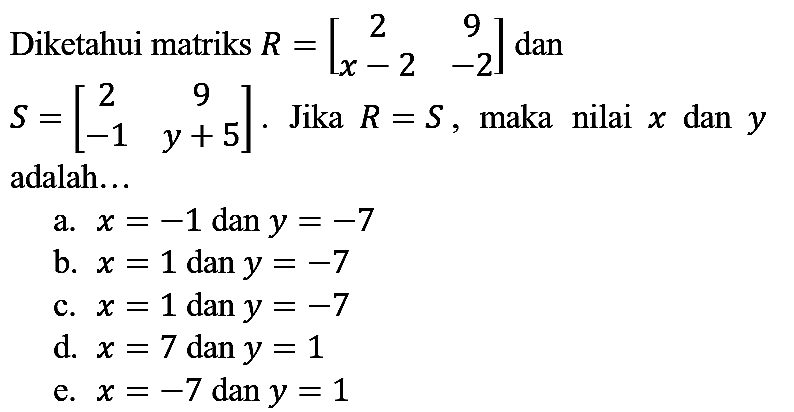 Diketahui matriks  R=[2  9  x-2  -2]  dan  S=[2  9  -1  y+5] . Jika  R=S , maka nilai  x  dan  y  adalah...
