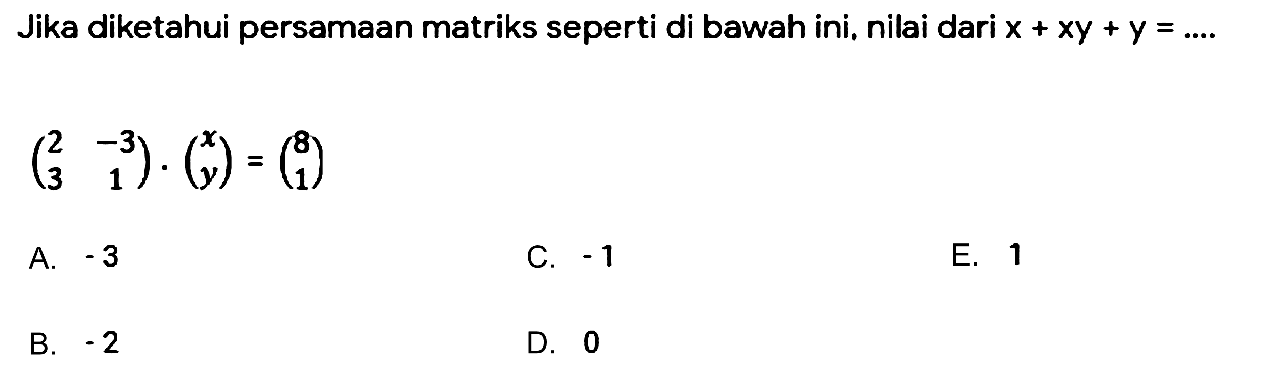 Jika diketahui persamaan matriks seperti di bawah ini, nilai dari  x+x y+y=... 

(
2  -3 
3  1
) .(
x 
y
)=(
8 
1
)

