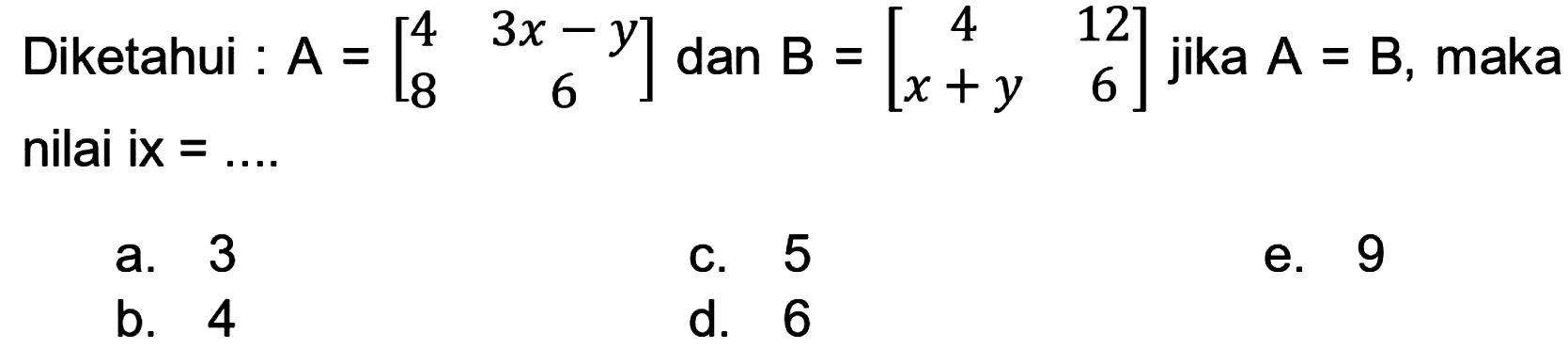 Diketahui :  A=[4  3 x-y  8  6]  dan  B=[4  12  x+y  6]  jika  A=B , maka nilai ix  =... 
