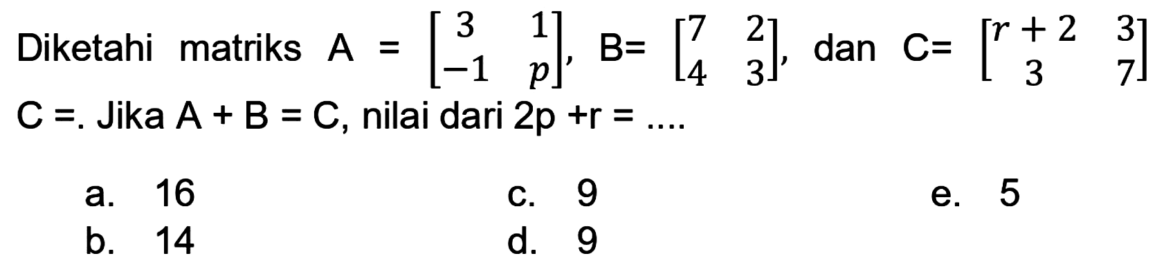 Diketahi matriks  A=[3  1  -1  p], B=[7  2  4  3] , dan  C=[r+2  3  3  7]   C= . Jika  A+B=C , nilai dari  2 p+r=... 
