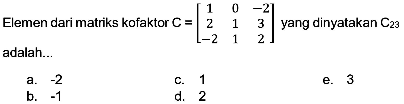 Elemen dari matriks kofaktor  C=[1  0  -2  2  1  3  -2  1  2]  yang dinyatakan  C_(23)  adalah...
