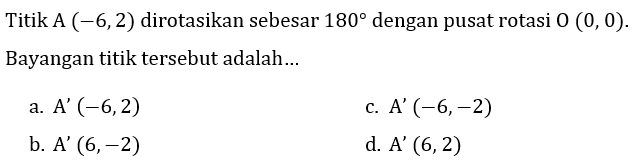 Titik A(-6,2)  dirotasikan sebesar 180 dengan pusat rotasi O(0,0)  Bayangan titik tersebut adalah...