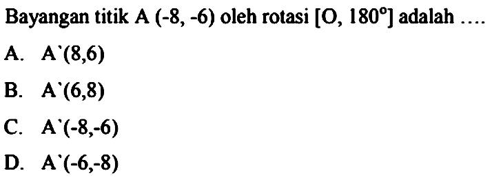 Bayangan titik  A(-8,-6)  oleh rotasi [O,180]  adalah ....
