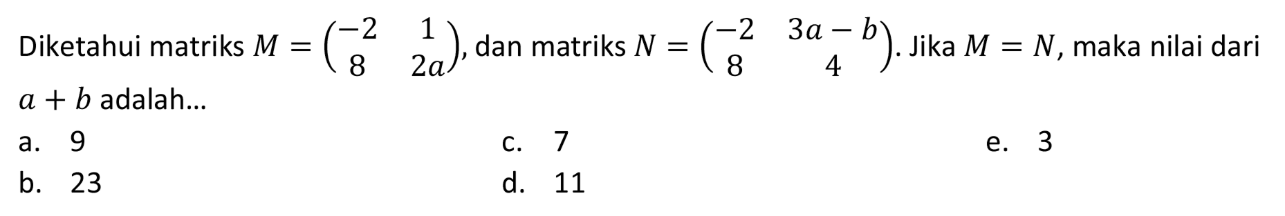 Diketahui matriks  M=(-2  1  8  2 a) , dan matriks  N=(-2  3 a-b  8  4) . Jika  M=N , maka nilai dari  a+b  adalah...
