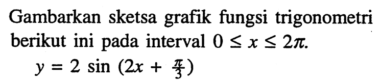 Gambarkan sketsa grafik fungsi trigonometri berikut ini pada interval 0 <= x <= 2pi. y=2 sin (2x + pi/3)