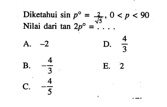 Diketahui sin p=2/akar(5), 0<p<90 Nilai dari tan 2p= . . . .