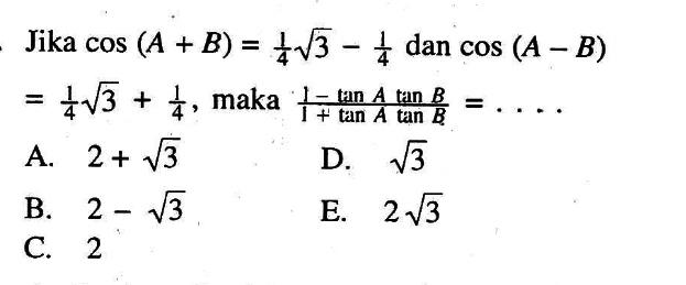 Jika cos(A+B)=1/4 akar(3)-1/4 dan cos(A-B)=1/4 akar(3)+1/4, maka (1-tanA tanB)/(1+tanA tanB)=...