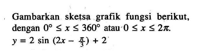 Gambarkan sketsa grafik fungsi berikut, dengan 0<=x<=360 atau 0<=x<=2pi. y = 2 sin(2x - pi/3) + 2