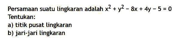 Persamaan suatu lingkaran adalah x^2+y^2-8x+4y-5=0 Tentukan: a) titik pusat lingkaran b) jari-jari lingkaran