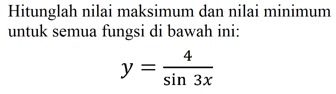 Hitunglah nilai maksimum dan nilai minimum untuk semua fungsi di bawah ini:

y=(4)/(sin 3 x)
