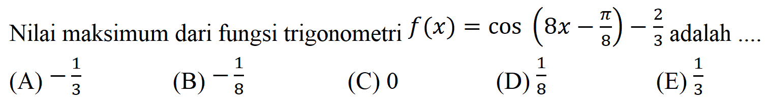 Nilai maksimum dari fungsi trigonometri f(x)=cos(8x-pi/8)-2/3 adalah ...