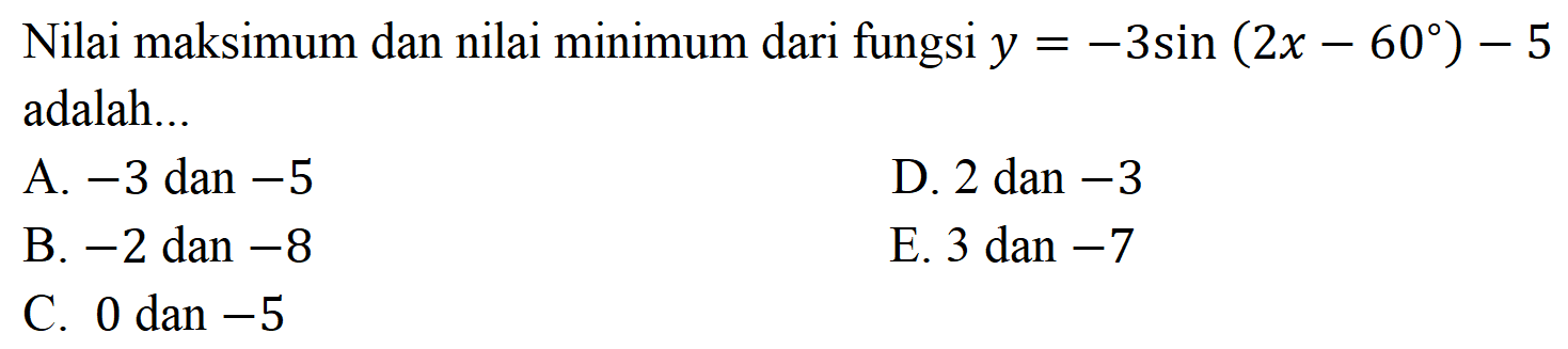 Nilai maksimum dan nilai minimum dari fungsi y=-3sin(2x-60)-5 = = adalah....