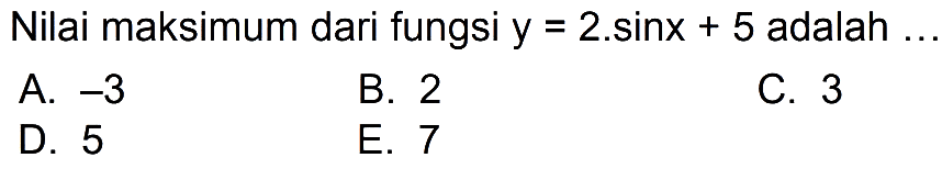 Nilai maksimum dari fungsi y = 2.sinx + 5 adalah ...