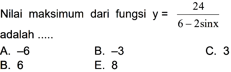 Nilai maksimum dari fungsi y=24/(6-2 sin x) adalah .....