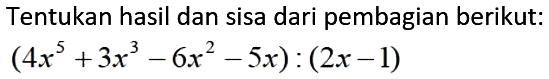 Tentukan hasil dan sisa dari pembagian berikut: (4x^5+3x^3-6x^2-5x):(2x-1)