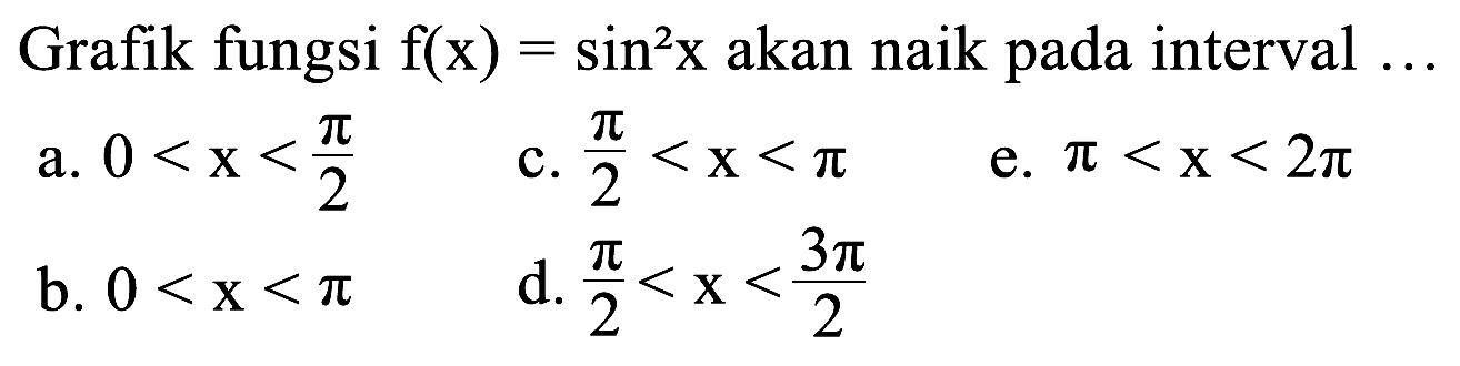 Grafik fungsi f(x)=sin^2x akan naik pada interval  ... a. 0<x<pi/2 b. 0<x<pi c. pi/2<x<pi d. pi/2<x<3 pi/2 e. pi<x<2pi 