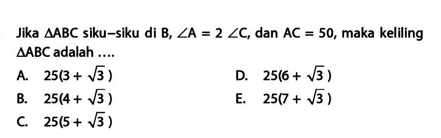 Jika segitiga ABC siku-siku di B,sudut A=2 sudut C, dan AC=50, maka keliling segitiga ABC  adalah ....