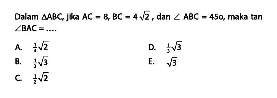 Dalam segitiga ABC, jika AC=8, BC=4(2^(1/2)), dan sudut ABC=450, maka tan sudut BAC=.... 