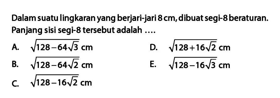 Dalam suatu lingkaran yang berjari-jari 8 cm, dibuat segi-8 beraturan. Panjang sisi segi-8 tersebut adalah....