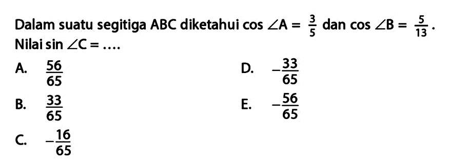 Dalam suatu segitiga  ABC  diketahui  cos sudut A=3/5  dan  cos sudut B=5/13. Nilai  sin sudut C=... . 
