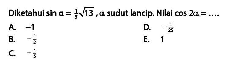 Diketahui sin a=akar(13)/5 ,a sudut lancip. Nilai cos 2a= 