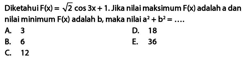 Diketahui F(x) = akar(2) cos 3x + 1. Jika nilai maksimum F(x) adalah a dan nilai minimum F(x) adalah b, maka nilai a^2+b^2 = ....