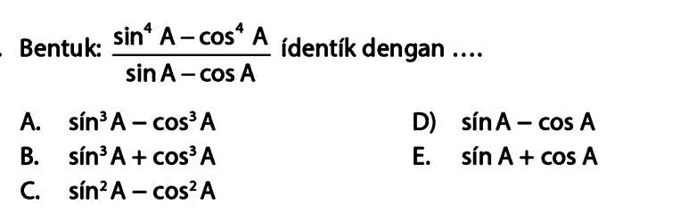 Bentuk:  (sin^4 A-cos^4 A)/(sin A-cos A)  ídentik dengan ....